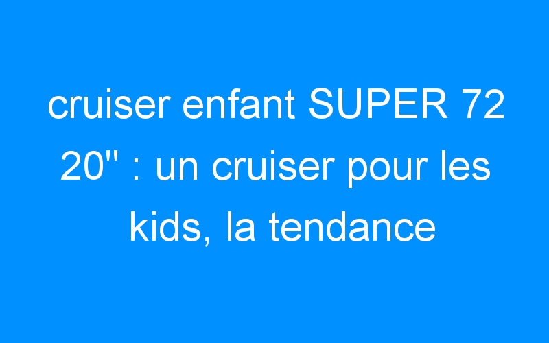 You are currently viewing cruiser enfant SUPER 72 20″ : un cruiser pour les kids, la tendance 2009!!!