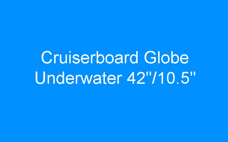 Cruiserboard Globe Underwater 42 »/10.5 »