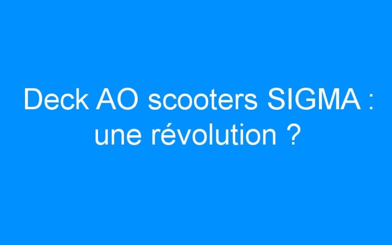 Lire la suite à propos de l’article Deck AO scooters SIGMA : une révolution ?
