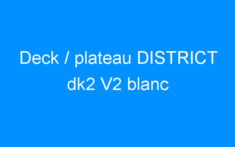 Deck / plateau DISTRICT dk2 V2 blanc