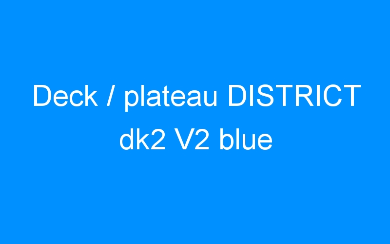 You are currently viewing Deck / plateau DISTRICT dk2 V2 blue