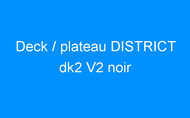 Deck / plateau DISTRICT dk2 V2 noir