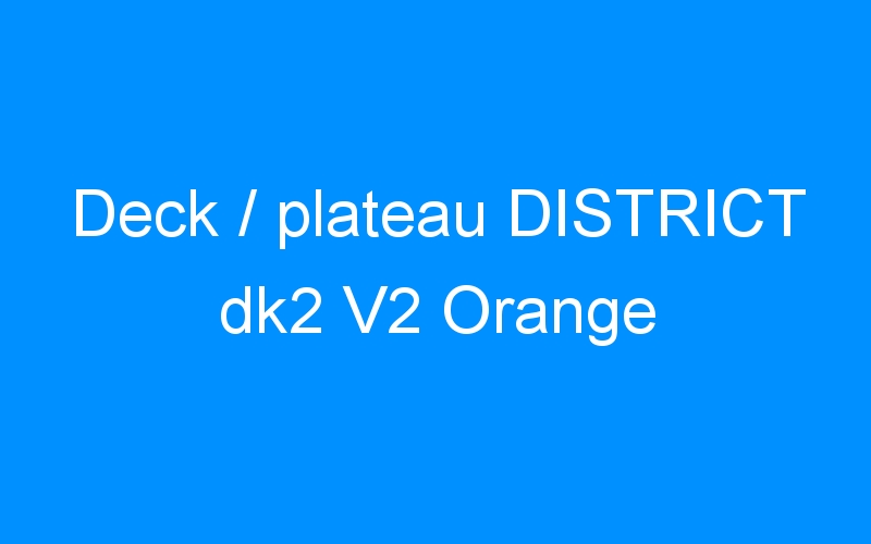 Deck / plateau DISTRICT dk2 V2 Orange