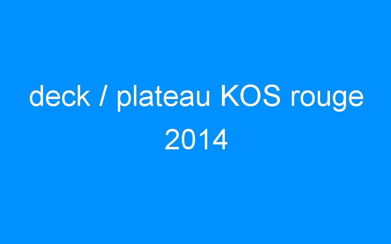 You are currently viewing deck / plateau KOS rouge 2014