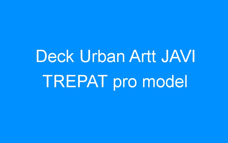 You are currently viewing Deck Urban Artt JAVI TREPAT pro model