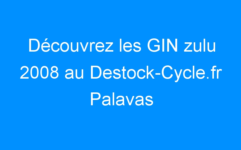 Découvrez les GIN zulu 2008 au Destock-Cycle.fr Palavas