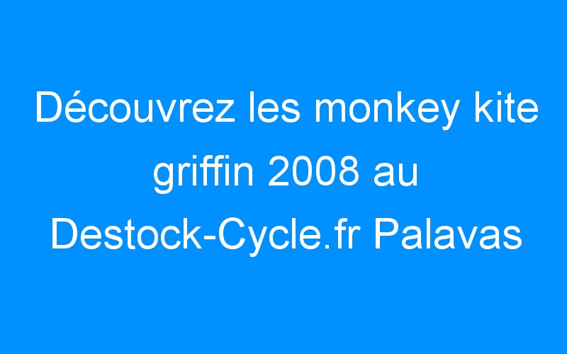 You are currently viewing Découvrez les monkey kite griffin 2008 au Destock-Cycle.fr Palavas