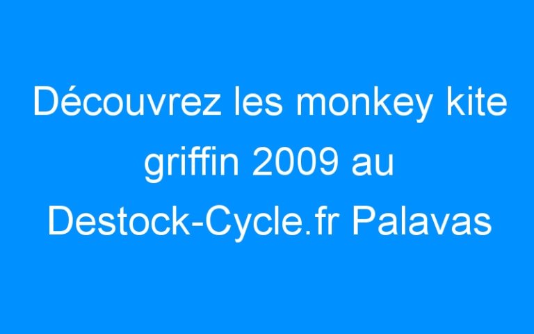 Lire la suite à propos de l’article Découvrez les monkey kite griffin 2009 au Destock-Cycle.fr Palavas