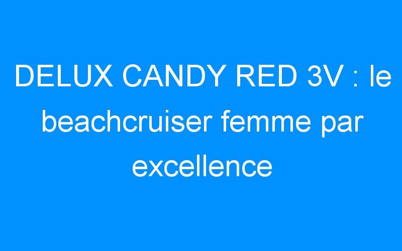 You are currently viewing DELUX CANDY RED 3V : le beachcruiser femme par excellence