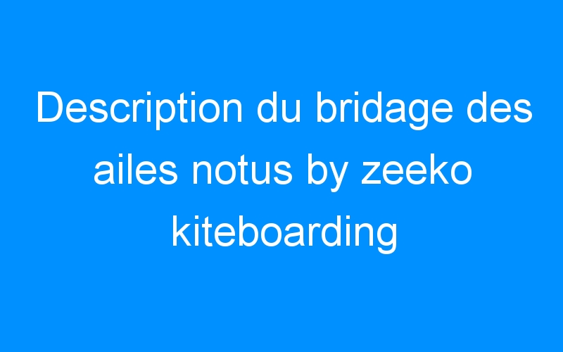 Description du bridage des ailes notus by zeeko kiteboarding