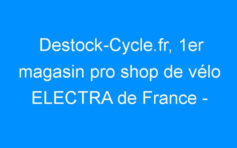 Lire la suite à propos de l’article Destock-Cycle.fr, 1er magasin pro shop de vélo ELECTRA de France – Destock-Cycle.fr