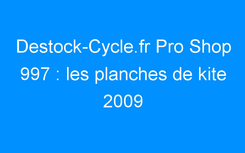 You are currently viewing Destock-Cycle.fr Pro Shop 997 : les planches de kite 2009