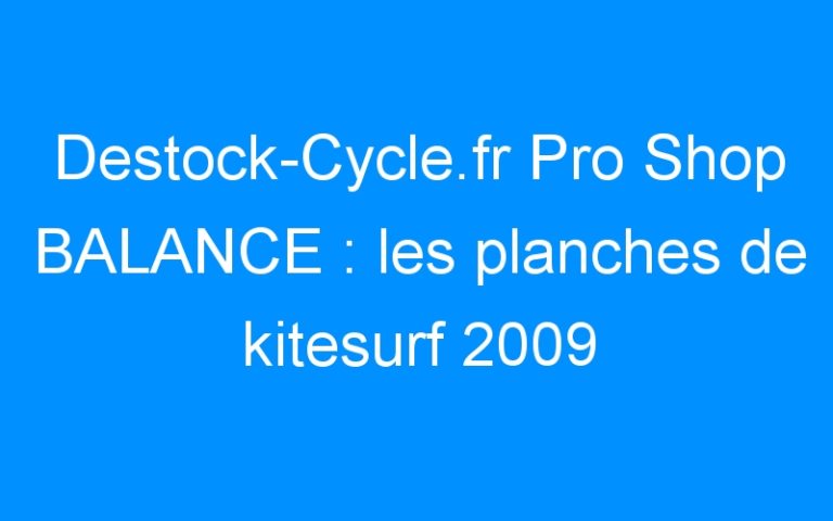 Destock-Cycle.fr Pro Shop BALANCE : les planches de kitesurf 2009