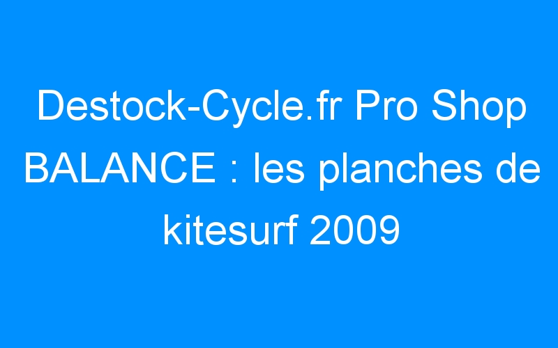 You are currently viewing Destock-Cycle.fr Pro Shop BALANCE : les planches de kitesurf 2009