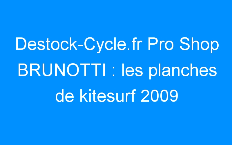Destock-Cycle.fr Pro Shop BRUNOTTI : les planches de kitesurf 2009