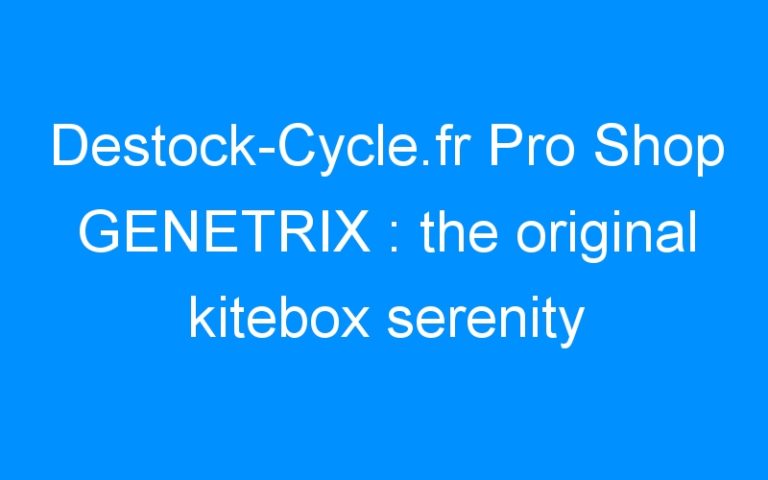 Lire la suite à propos de l’article Destock-Cycle.fr Pro Shop GENETRIX : the original kitebox serenity