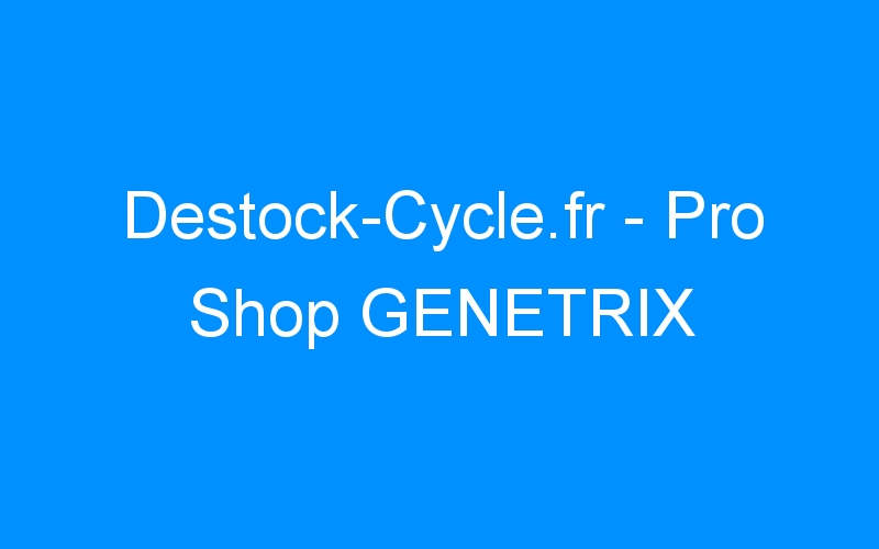 Lire la suite à propos de l’article Destock-Cycle.fr – Pro Shop GENETRIX