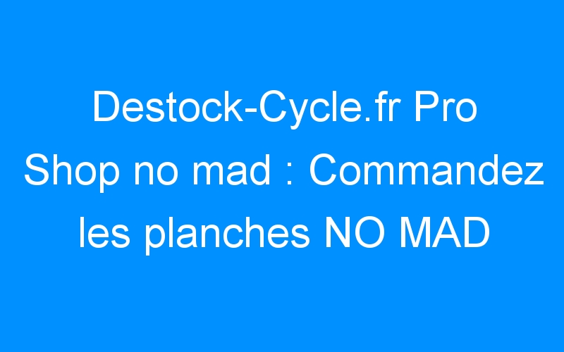 You are currently viewing Destock-Cycle.fr Pro Shop no mad : Commandez les planches NO MAD