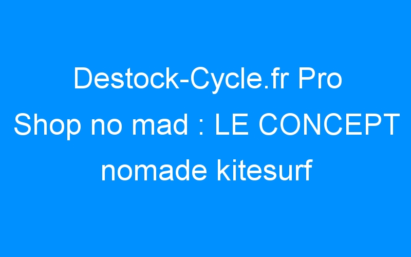 Destock-Cycle.fr Pro Shop no mad : LE CONCEPT nomade kitesurf