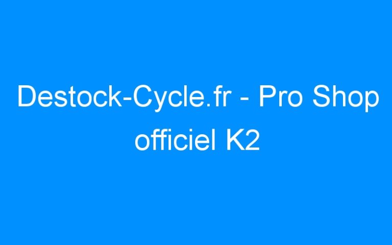 Lire la suite à propos de l’article Destock-Cycle.fr – Pro Shop officiel K2
