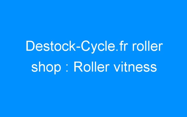 Lire la suite à propos de l’article Destock-Cycle.fr roller shop : Roller vitness