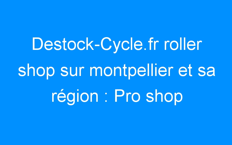 Destock-Cycle.fr roller shop sur montpellier et sa région : Pro shop K2, Rollerblade, Powerslide, Seba, Bont…