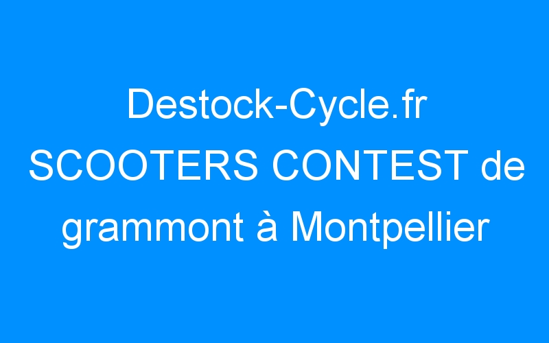 You are currently viewing Destock-Cycle.fr SCOOTERS CONTEST de grammont à Montpellier