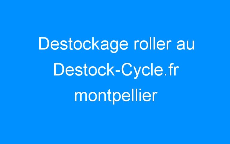 Lire la suite à propos de l’article Destockage roller au Destock-Cycle.fr montpellier
