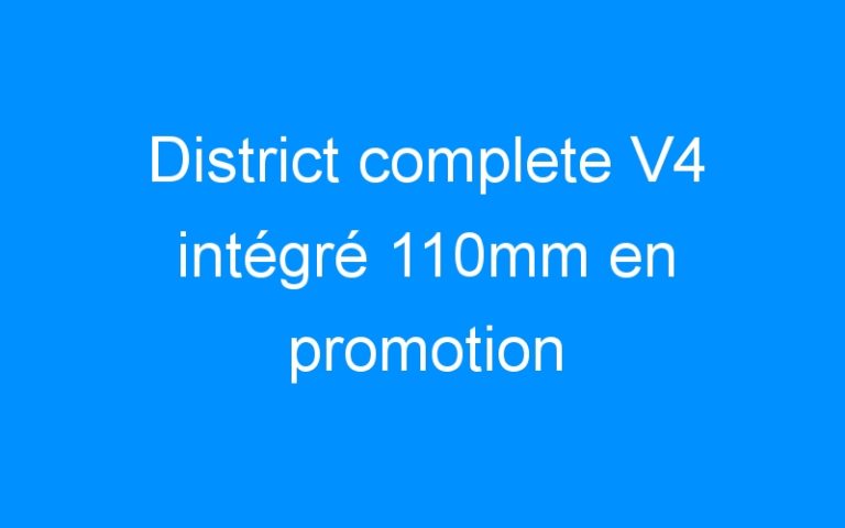 District complete V4 intégré 110mm en promotion