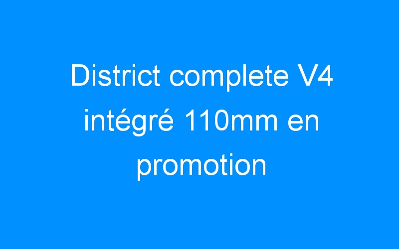 You are currently viewing District complete V4 intégré 110mm en promotion