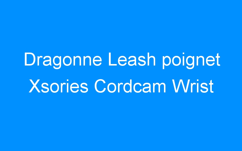 You are currently viewing Dragonne Leash poignet Xsories Cordcam Wrist
