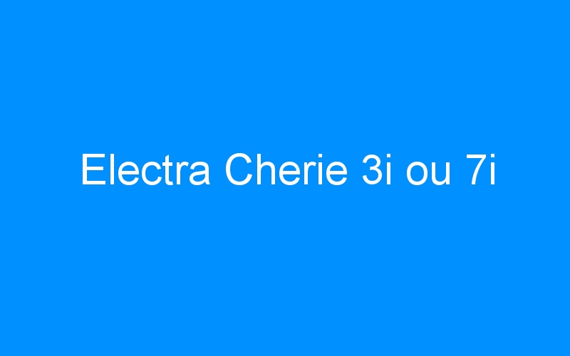 You are currently viewing Electra Cherie 3i ou 7i