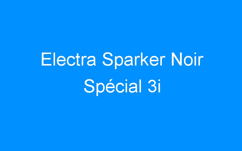 You are currently viewing Electra Sparker Noir Spécial 3i