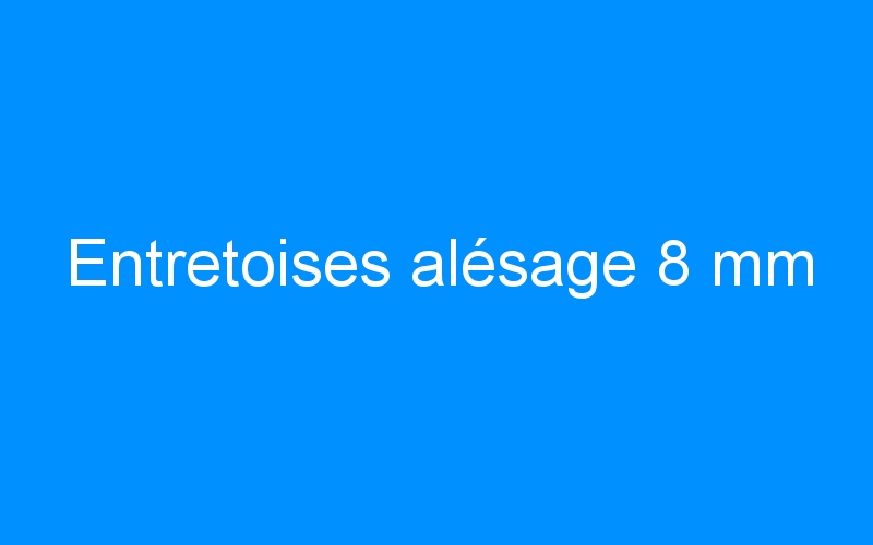 You are currently viewing Entretoises alésage 8 mm