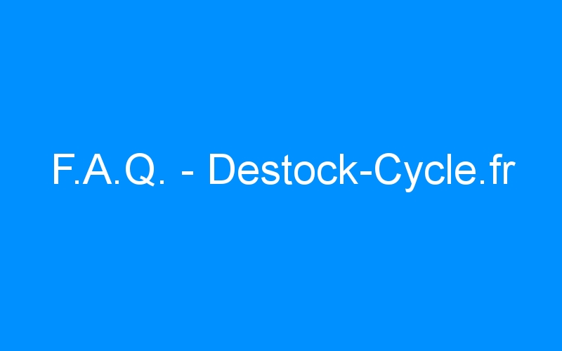 Lire la suite à propos de l’article F.A.Q. – Destock-Cycle.fr