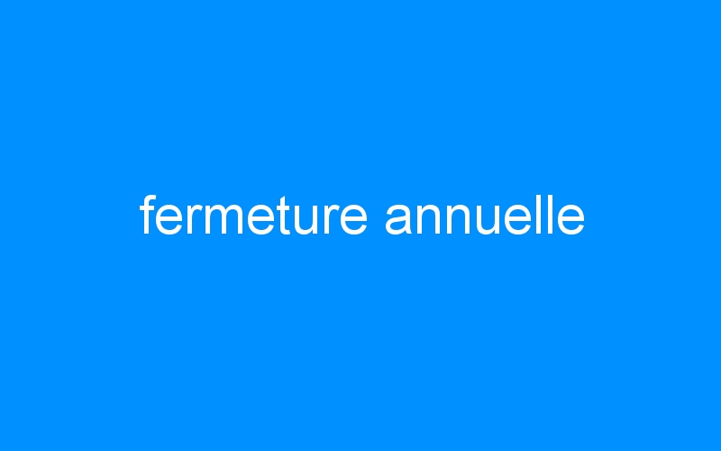 You are currently viewing fermeture annuelle