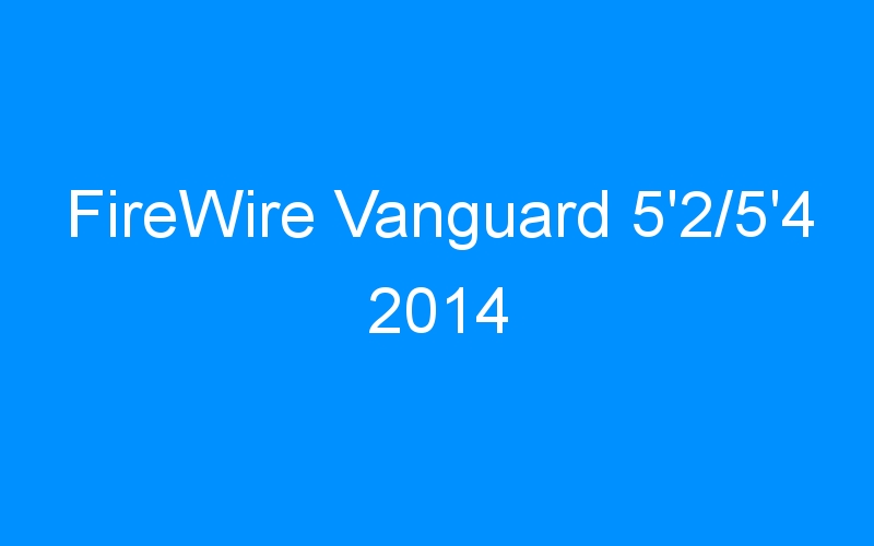 You are currently viewing FireWire Vanguard 5’2/5’4 2014