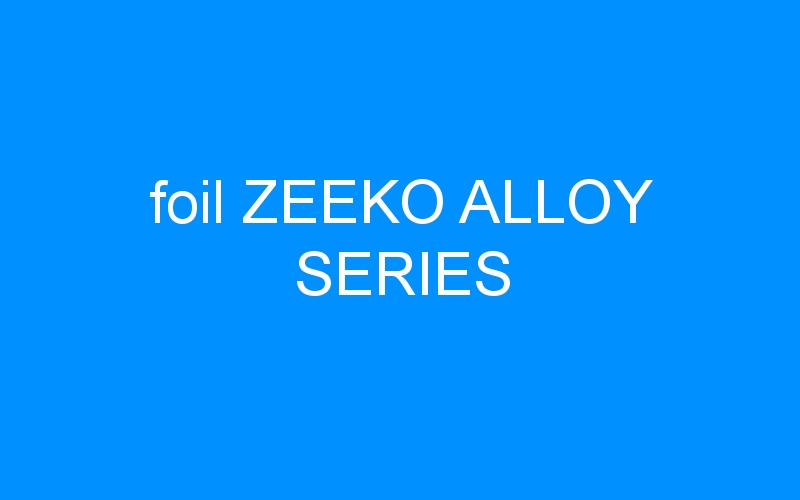 You are currently viewing foil ZEEKO ALLOY SERIES