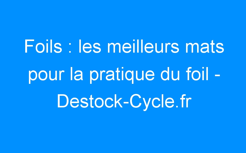 You are currently viewing Foils : les meilleurs mats pour la pratique du foil – Destock-Cycle.fr