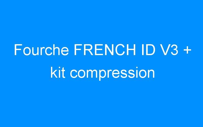 You are currently viewing Fourche FRENCH ID V3 + kit compression
