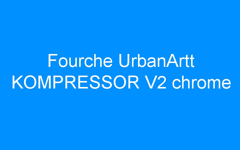 You are currently viewing Fourche UrbanArtt KOMPRESSOR V2 chrome
