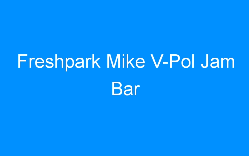 You are currently viewing Freshpark Mike V-Pol Jam Bar