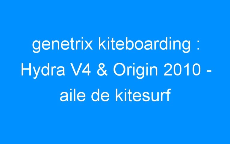 Lire la suite à propos de l’article genetrix kiteboarding : Hydra V4 & Origin 2010 – aile de kitesurf genetrix kiteboarding