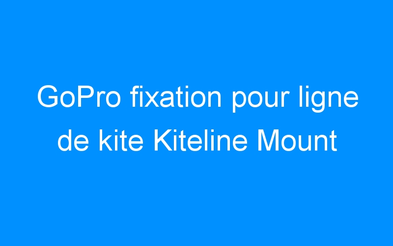 You are currently viewing GoPro fixation pour ligne de kite Kiteline Mount