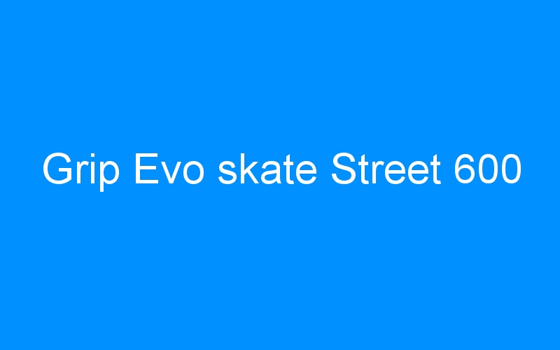 You are currently viewing Grip Evo skate Street 600