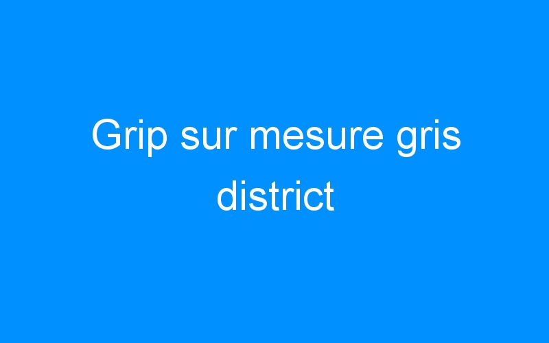 You are currently viewing Grip sur mesure gris district