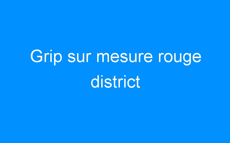 You are currently viewing Grip sur mesure rouge district