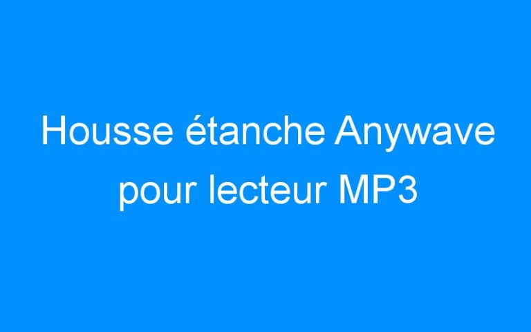 Lire la suite à propos de l’article Housse étanche Anywave pour lecteur MP3