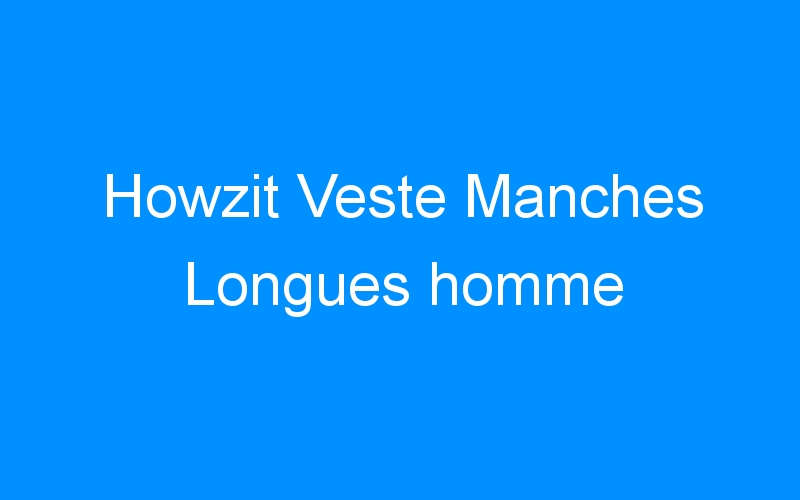 You are currently viewing Howzit Veste Manches Longues homme