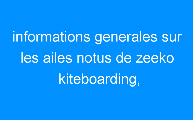 informations generales sur les ailes notus de zeeko kiteboarding,